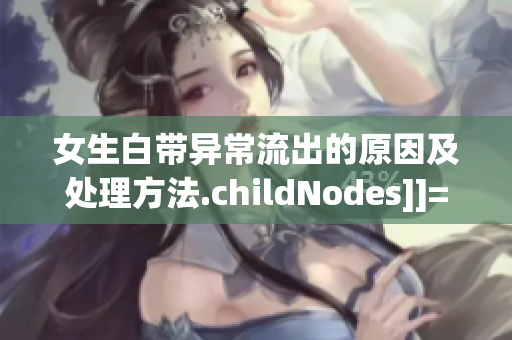 女生白帶異常流出的原因及處理方法.childNodes]]=