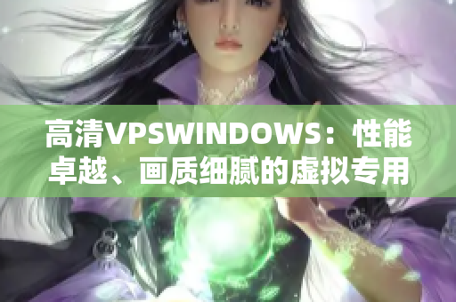 高清VPSWINDOWS：性能卓越、畫質(zhì)細(xì)膩的虛擬專用服務(wù)器