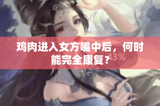 雞肉進(jìn)入女方嘴中后，何時(shí)能完全康復(fù)？