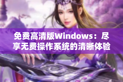 免費高清版Windows：盡享無費操作系統(tǒng)的清晰體驗