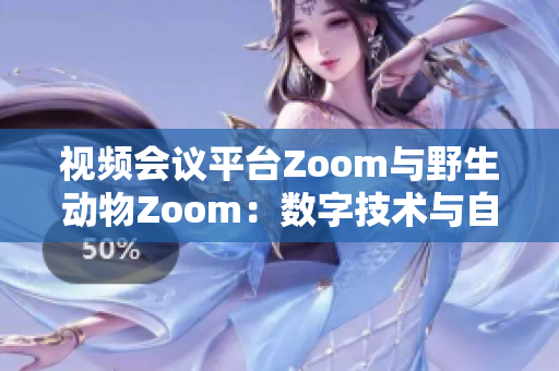 視頻會(huì)議平臺(tái)Zoom與野生動(dòng)物Zoom：數(shù)字技術(shù)與自然界的交匯