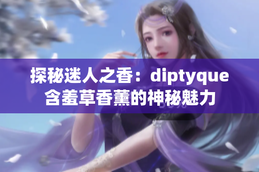 探秘迷人之香：diptyque含羞草香薰的神秘魅力