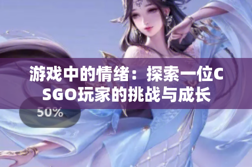 游戲中的情緒：探索一位CSGO玩家的挑戰(zhàn)與成長(zhǎng)