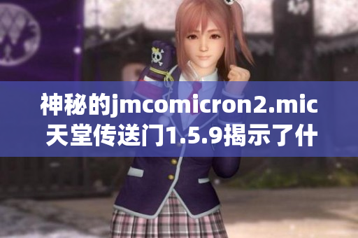 神秘的jmcomicron2.mic 天堂傳送門1.5.9揭示了什么秘密？