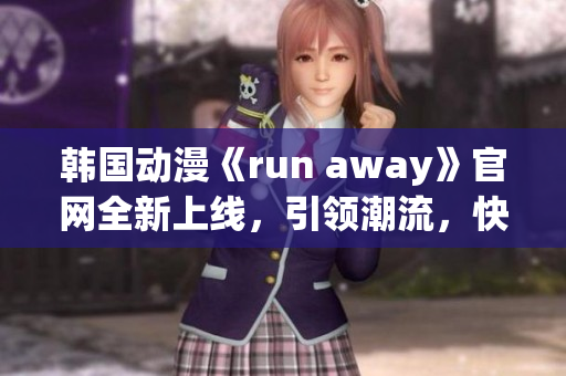 韓國動漫《run away》官網(wǎng)全新上線，引領(lǐng)潮流，快來體驗新奇刺激!