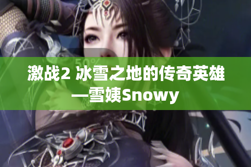 激戰(zhàn)2 冰雪之地的傳奇英雄—雪姨Snowy