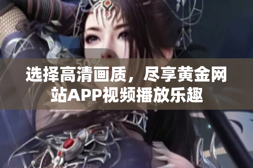 選擇高清畫質(zhì)，盡享黃金網(wǎng)站APP視頻播放樂趣