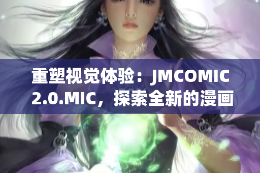 重塑視覺體驗：JMCOMIC 2.0.MIC，探索全新的漫畫世界與技術創(chuàng)新