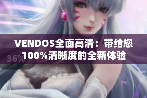 VENDOS全面高清：帶給您100%清晰度的全新體驗(yàn)