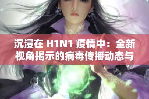 沉浸在 H1N1 疫情中：全新視角揭示的病毒傳播動(dòng)態(tài)與防控策略