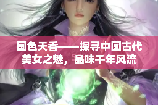 國色天香——探尋中國古代美女之魅，品味千年風流