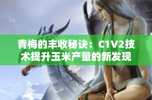 青梅的豐收秘訣：C1V2技術(shù)提升玉米產(chǎn)量的新發(fā)現(xiàn)