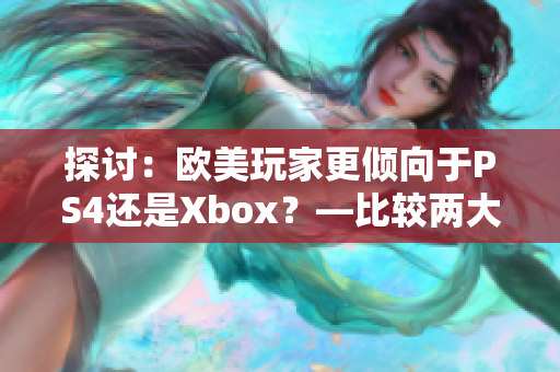 探討：歐美玩家更傾向于PS4還是Xbox？—比較兩大主機(jī)的受歡迎程度