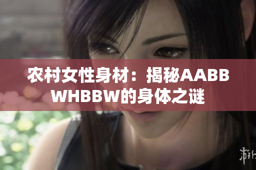 農(nóng)村女性身材：揭秘AABBWHBBW的身體之謎