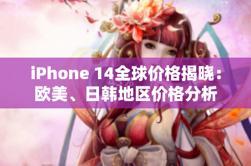 iPhone 14全球價(jià)格揭曉：歐美、日韓地區(qū)價(jià)格分析