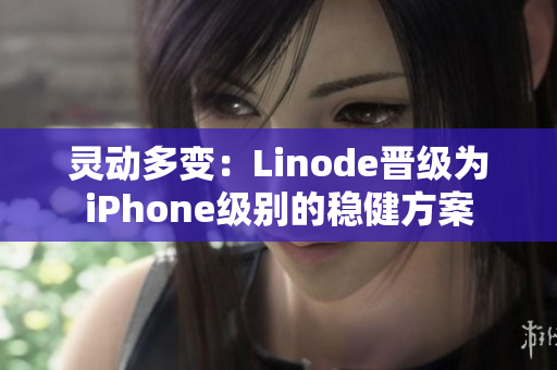 靈動(dòng)多變：Linode晉級(jí)為iPhone級(jí)別的穩(wěn)健方案