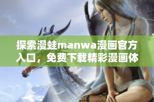 探索漫蛙manwa漫畫官方入口，免費(fèi)下載精彩漫畫體驗(yàn)