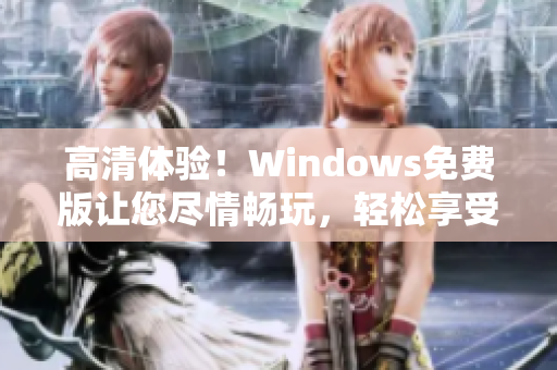 高清體驗(yàn)！Windows免費(fèi)版讓您盡情暢玩，輕松享受卓越性能