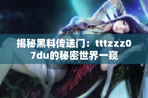 揭秘黑料傳送門(mén)：tttzzz07du的秘密世界一窺