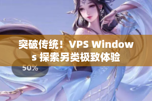 突破傳統(tǒng)！VPS Windows 探索另類極致體驗