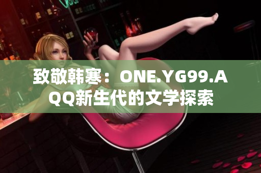 致敬韓寒：ONE.YG99.AQQ新生代的文學(xué)探索