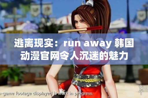 逃離現(xiàn)實(shí)：run away 韓國動漫官網(wǎng)令人沉迷的魅力