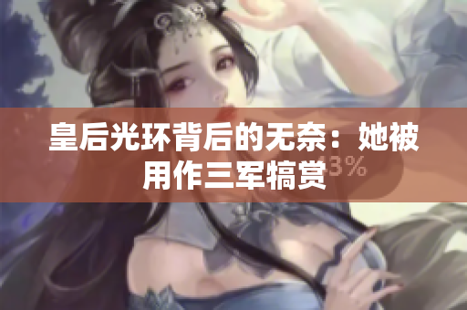 皇后光環(huán)背后的無(wú)奈：她被用作三軍犒賞