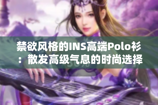 禁欲風格的INS高端Polo衫：散發(fā)高級氣息的時尚選擇