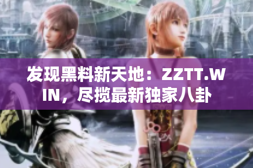 發(fā)現(xiàn)黑料新天地：ZZTT.WIN，盡攬最新獨家八卦