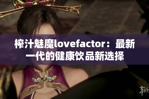 榨汁魅魔lovefactor：最新一代的健康飲品新選擇