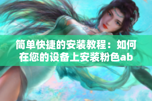 簡單快捷的安裝教程：如何在您的設備上安裝粉色abb軟件