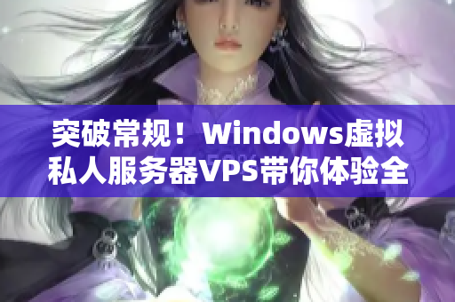 突破常規(guī)！Windows虛擬私人服務(wù)器VPS帶你體驗全新視角