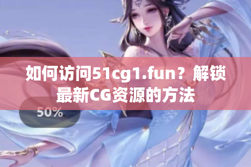 如何訪問(wèn)51cg1.fun？解鎖最新CG資源的方法