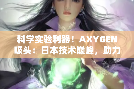 科學(xué)實驗利器！AXYGEN吸頭：日本技術(shù)巔峰，助力實驗室效率提升！