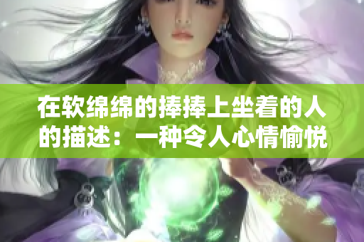 在軟綿綿的捧捧上坐著的人的描述：一種令人心情愉悅的體驗(yàn) 