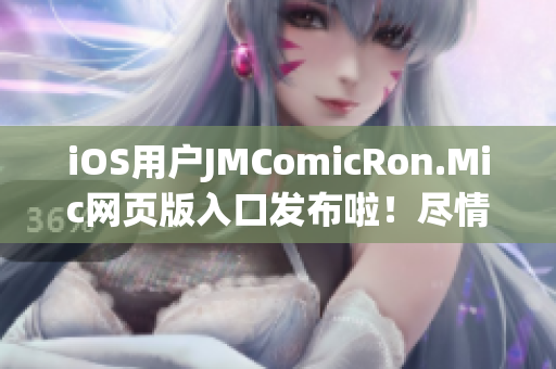 iOS用戶JMComicRon.Mic網(wǎng)頁版入口發(fā)布啦！盡情欣賞海量漫畫資源