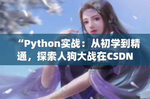 “Python實(shí)戰(zhàn)：從初學(xué)到精通，探索人狗大戰(zhàn)在CSDN的最新趨勢和技巧”