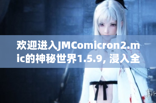 歡迎進(jìn)入JMComicron2.mic的神秘世界1.5.9, 浸入全新天堂之門