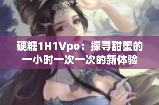 硬糖1H1Vpo：探尋甜蜜的一小時一次一次的新體驗