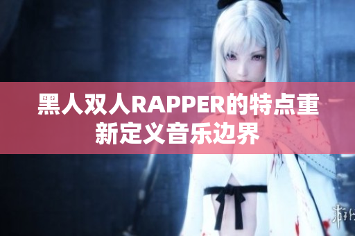 黑人雙人RAPPER的特點重新定義音樂邊界