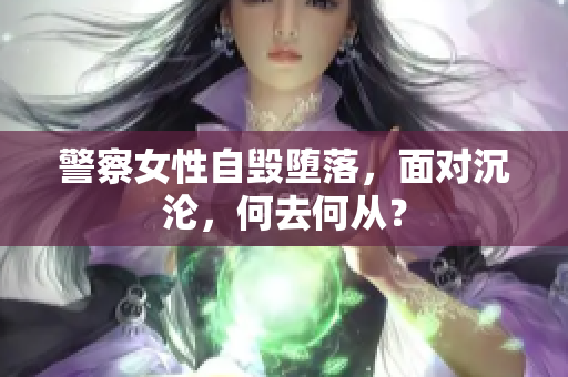 警察女性自毀墮落，面對沉淪，何去何從？