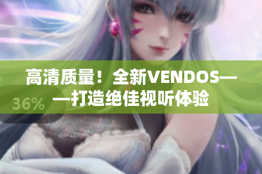 高清質(zhì)量！全新VENDOS——打造絕佳視聽體驗(yàn)