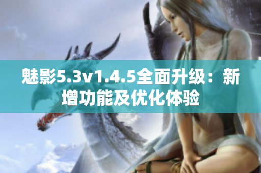 魅影5.3v1.4.5全面升級(jí)：新增功能及優(yōu)化體驗(yàn)