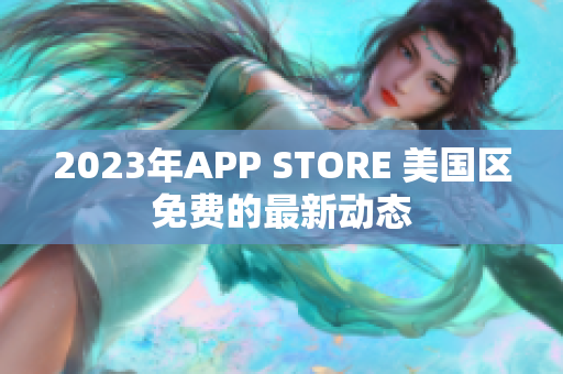 2023年APP STORE 美國區(qū)免費(fèi)的最新動(dòng)態(tài)