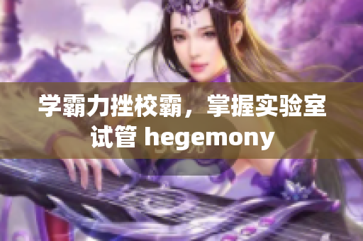 學(xué)霸力挫校霸，掌握實(shí)驗(yàn)室試管 hegemony