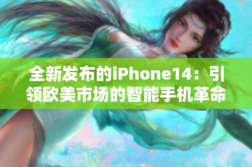 全新發(fā)布的iPhone14：引領(lǐng)歐美市場的智能手機(jī)革命