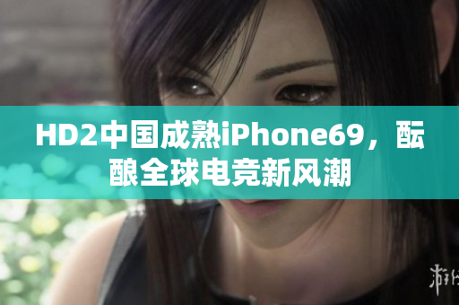 HD2中國成熟iPhone69，醞釀全球電競新風(fēng)潮