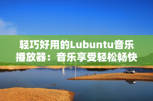 輕巧好用的Lubuntu音樂播放器：音樂享受輕松暢快