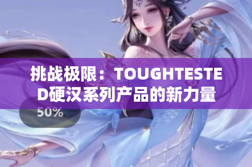 挑戰(zhàn)極限：TOUGHTESTED硬漢系列產(chǎn)品的新力量