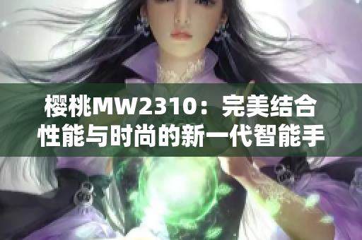 櫻桃MW2310：完美結(jié)合性能與時(shí)尚的新一代智能手機(jī)